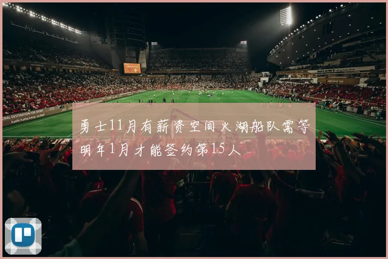 勇士11月有薪资空间火湖船队需等明年1月才能签约第15人