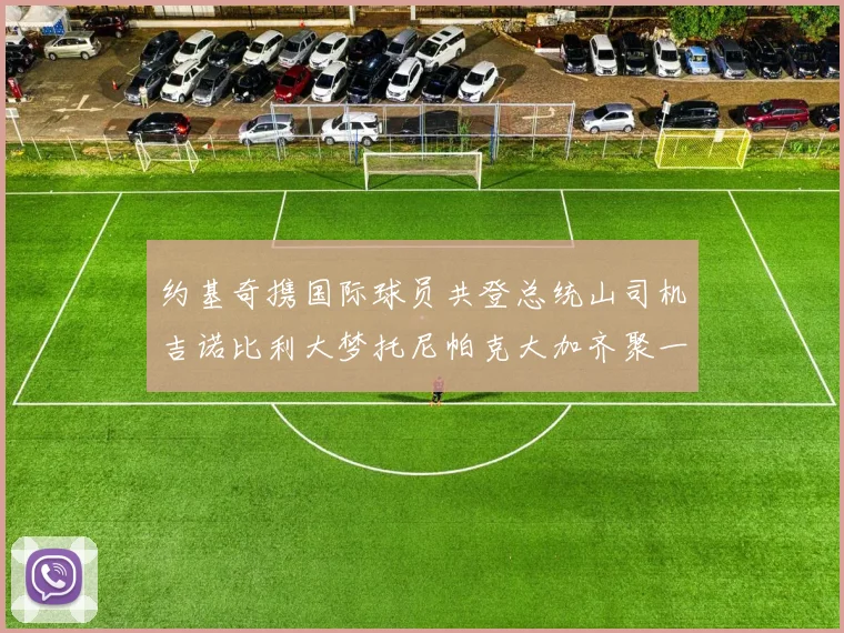 约基奇携国际球员共登总统山司机吉诺比利大梦托尼帕克大加齐聚一堂