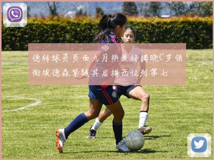 德转球员页面九月热度榜揭晓C罗领衔埃德森紧随其后梅西位列第七
