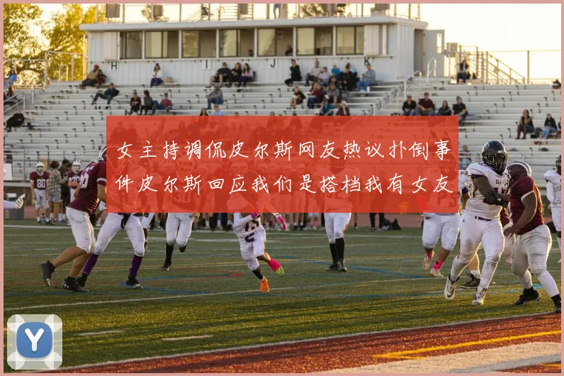 女主持调侃皮尔斯网友热议扑倒事件皮尔斯回应我们是搭档我有女友
