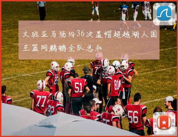 文班亚马场均36次盖帽超越湖人国王篮网鹈鹕全队总和