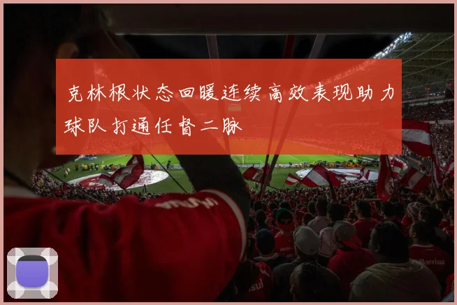 克林根状态回暖连续高效表现助力球队打通任督二脉