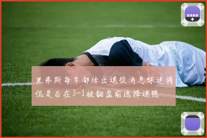 里弗斯每年都传出退役消息球迷调侃是否在3-1被翻盘前选择退隐