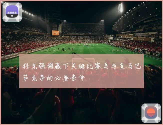 科克强调赢下关键比赛是与皇马巴萨竞争的必要条件