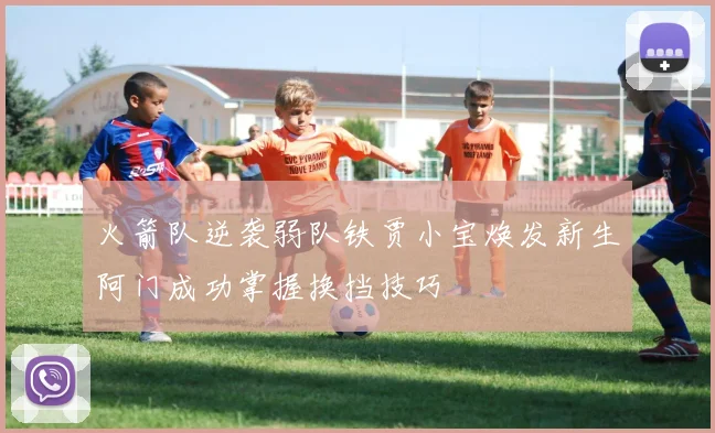 火箭队逆袭弱队铁贾小宝焕发新生阿门成功掌握换挡技巧